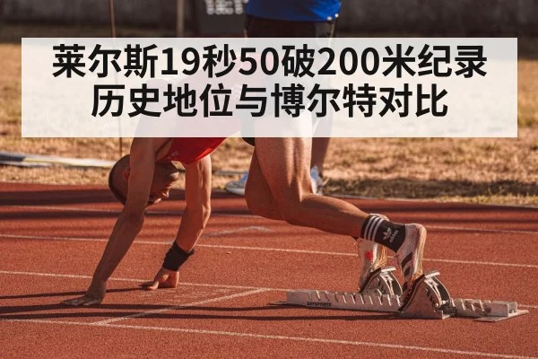 莱尔斯19秒50破200米纪录 历史地位与博尔特对比