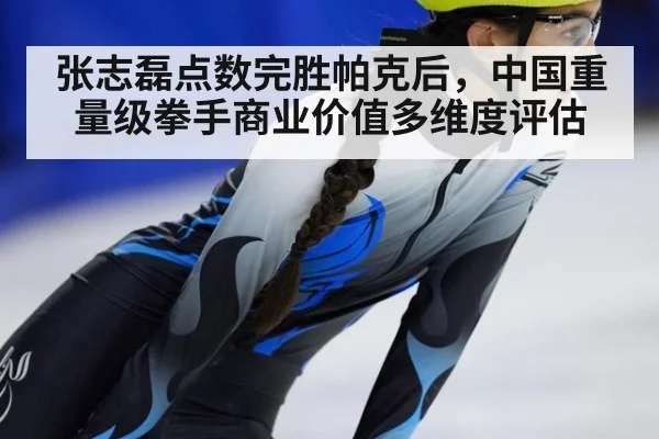 张志磊点数完胜帕克后，中国重量级拳手商业价值多维度评估