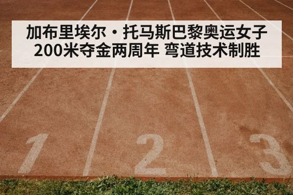 加布里埃尔·托马斯巴黎奥运女子200米夺金两周年 弯道技术制胜